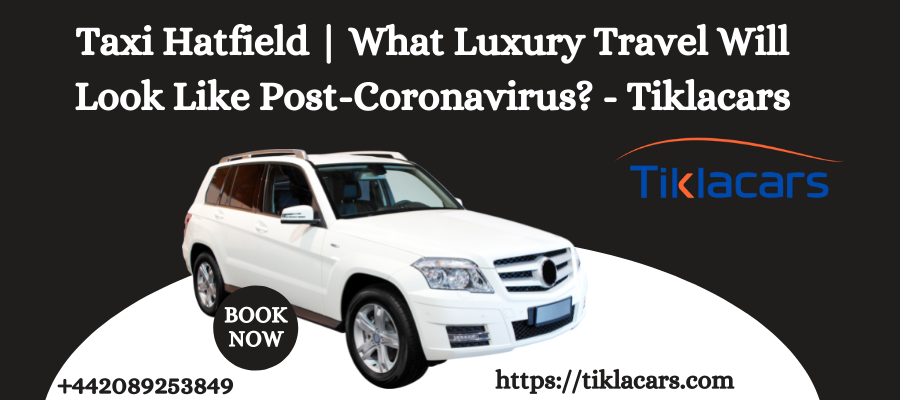 Taxi Hatfield | What Luxury Travel Will Look Like Post-Coronavirus? - Tiklacars